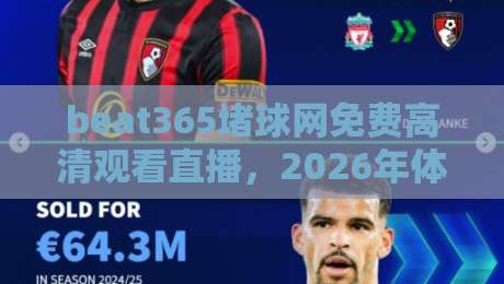 beat365堵球网免费高清观看直播，2026年体育迷的终极观赛指南