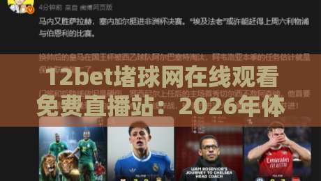 12bet堵球网在线观看免费直播站:2026年体育迷如何免费畅享高清赛事?