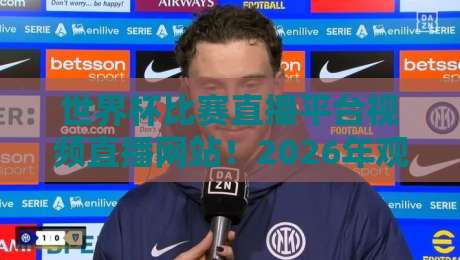 世界杯比赛直播平台视频直播网站!2026年观赛必备:十大平台实测与避坑指南