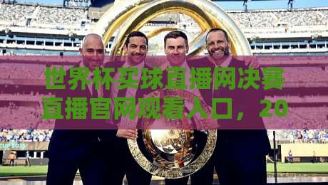 世界杯买球直播网决赛直播官网观看入口,2026年最新指南+避坑技巧