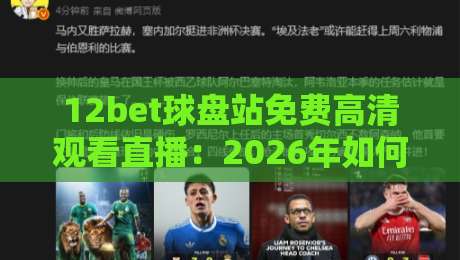 12bet球盘站免费高清观看直播:2026年如何找到最佳体育直播源?