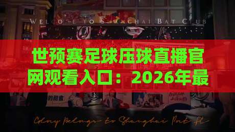 世预赛足球压球直播官网观看入口:2026年最全观赛指南来了!
