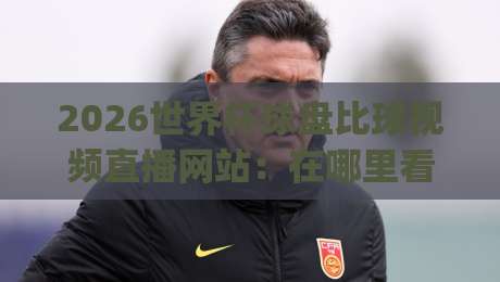 2026世界杯球盘比球视频直播网站:在哪里看球最靠谱?(2026世界杯)
