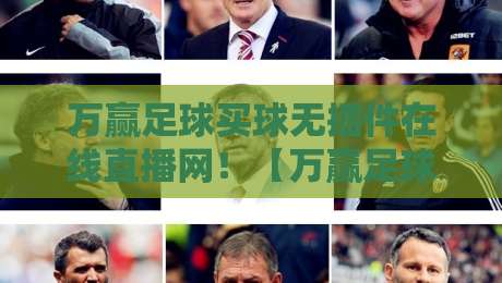 万赢足球买球无插件在线直播网!【万赢足球】2026全新观赛体验来袭