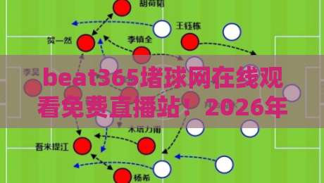 beat365堵球网在线观看免费直播站!2026年观赛新体验指南