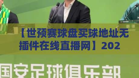 【世预赛球盘买球地址无插件在线直播网】2026观赛指南:这样看球才过瘾