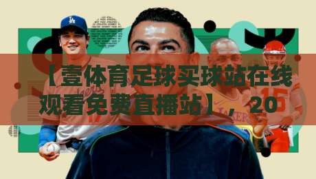 【壹体育足球买球站在线观看免费直播站】,2026年足球迷的观赛新选择!