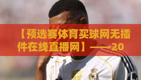 【预选赛体育买球网无插件在线直播网】——2026年最全观赛指南!