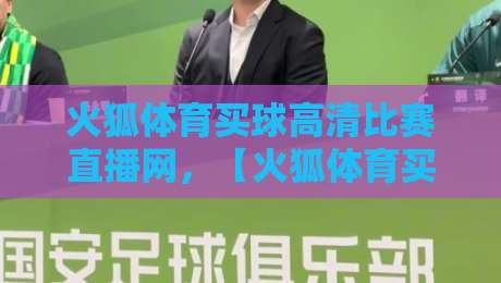 火狐体育买球高清比赛直播网,【火狐体育买球高清比赛直播网】2026年观赛体验全面升级,你还没试过?