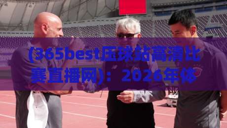 (365best压球站高清比赛直播网):2026年体育迷的终极观赛选择?