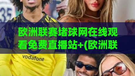 欧洲联赛堵球网在线观看免费直播站+(欧洲联赛堵球网在线观看免费直播站):2026年球迷的免费观赛新大陆