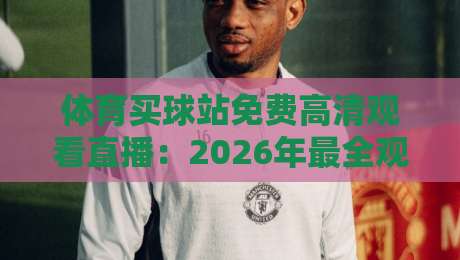 体育买球站免费高清观看直播:2026年最全观赛指南与实测推荐