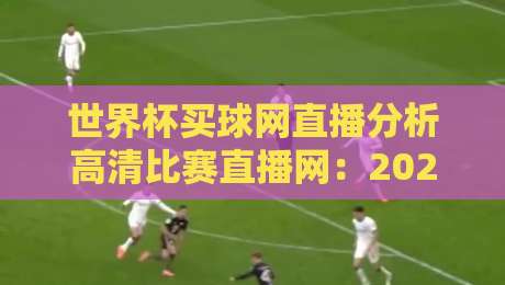 世界杯买球网直播分析高清比赛直播网:2026年球迷必备的极致观赛指南?