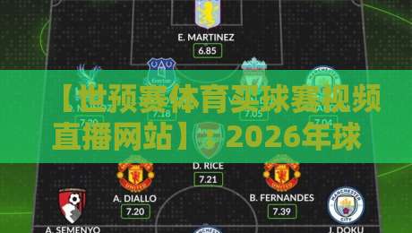 【世预赛体育买球赛视频直播网站】: 2026年球迷必知的五大观赛平台与避坑指南