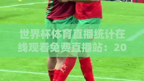 世界杯体育直播统计在线观看免费直播站:2026观赛新选择(世界杯体育直播统计在线观看免费直播站)