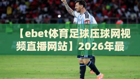 【ebet体育足球压球网视频直播网站】2026年最全观赛攻略与实测体验