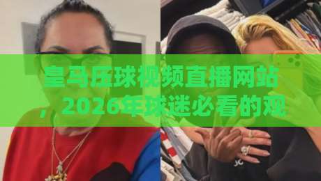皇马压球视频直播网站,2026年球迷必看的观赛新玩法!