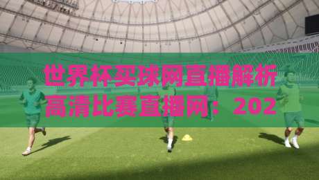世界杯买球网直播解析高清比赛直播网:2026世界杯观赛新姿势,你get了吗?