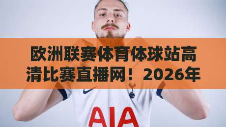 欧洲联赛体育体球站高清比赛直播网!2026年球迷必看的观赛新体验