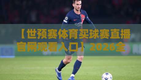 【世预赛体育买球赛直播官网观看入口】2026全新指南:怎么才能顺利找到?