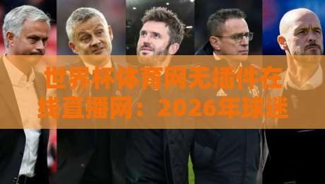 世界杯体育网无插件在线直播网:2026年球迷必看的观赛新选择