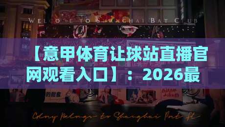 【意甲体育让球站直播官网观看入口】:2026最新指南与实战技巧