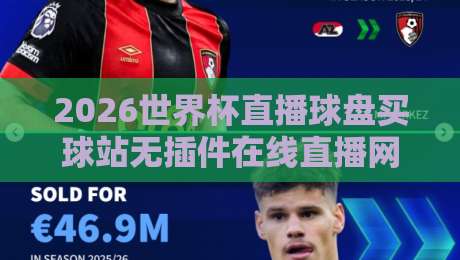 2026世界杯直播球盘买球站无插件在线直播网：球迷必知的三大核心真相