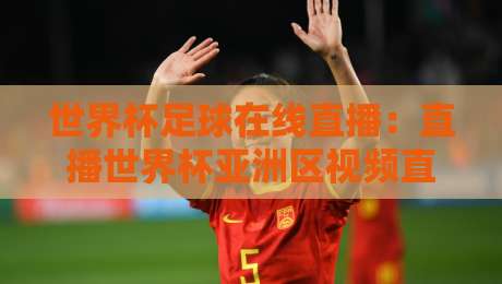 世界杯足球在线直播:直播世界杯亚洲区视频直播网站(2026预选赛观赛全攻略)