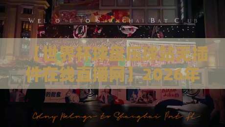 【世界杯球盘压球站无插件在线直播网】2026年观赛指南：这几家平台靠谱吗？