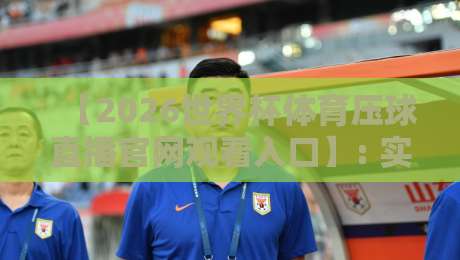 【2026世界杯体育压球直播官网观看入口】: 实测五大观赛平台，带你避开“假入口”坑！