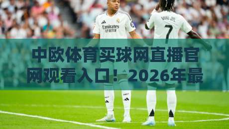中欧体育买球网直播官网观看入口!2026年最新观看指南与实用技巧