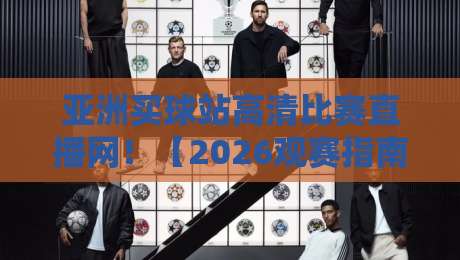 亚洲买球站高清比赛直播网!【2026观赛指南】这些隐藏技巧你还不知道吧?