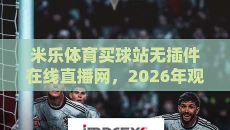 米乐体育买球站无插件在线直播网,2026年观赛体验怎么选?