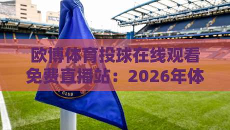 欧博体育投球在线观看免费直播站:2026年体育迷的观赛新选择!