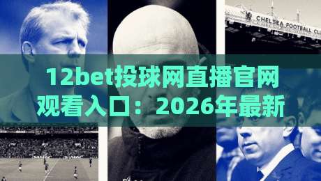 12bet投球网直播官网观看入口:2026年最新观赛指南与入场技巧