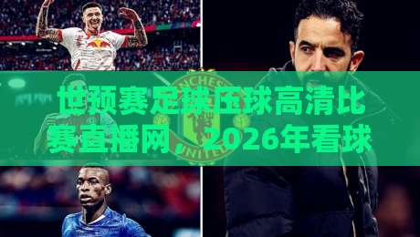 世预赛足球压球高清比赛直播网，2026年看球就该这么选！