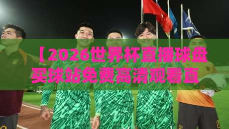 【2026世界杯直播球盘买球站免费高清观看直播】——2026世界杯观赛全攻略：免费高清直播平台与安全购票指南