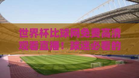 世界杯比球网免费高清观看直播！球迷必看的2026观赛指南（世界杯比球网）