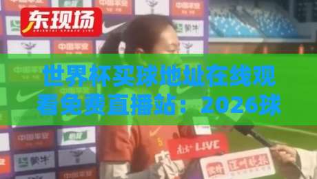 世界杯买球地址在线观看免费直播站：2026球迷必备观赛指南