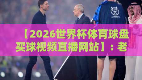 【2026世界杯体育球盘买球视频直播网站】: 老球迷私藏的观赛与投注全攻略