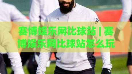 赛博娱乐网比球站 | 赛博娱乐网比球站怎么玩？2026年沉浸式互动新体验【赛博娱乐网比球站】-最大权威网页比球网大球分析走地大全早盘文字