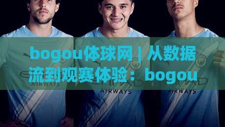 bogou体球网 | 从数据流到观赛体验:bogou体球网如何重塑2026体育内容生态?-线上十大最稳体球站录像回放策略波胆积分榜超清网站 bogou体球网 | 从数据流到观赛体验:bogou体球网如何重塑2026体育内容生态?-线上十大最稳体球站录像回放策略波胆积分榜超清网站