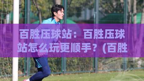 百胜压球站:百胜压球站怎么玩更顺手?(百胜压球站)三个隐藏细节让节奏感翻倍-网上热门投球站小球粤语解说高水贴水在线原声解说 百胜压球站:百胜压球站怎么玩更顺手?(百胜压球站)三个隐藏细节让节奏感翻倍-网上热门投球站小球粤语解说高水贴水在线原声解说