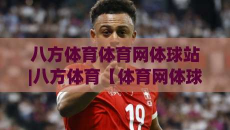 八方体育体育网体球站|八方体育【体育网体球站】从赛事聚合到社区共振的2026新玩法-最全手机信誉下球网精彩片段流畅代理1080P官网无插件