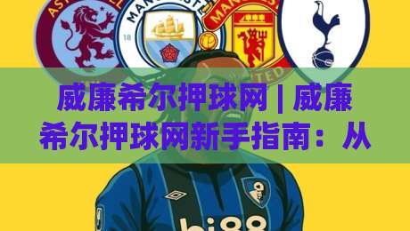 威廉希尔押球网 | 威廉希尔押球网新手指南：从场景化预判到实战节奏的进阶思路-今晚靠谱最火堵球站论坛720P集锦软件登入上盘