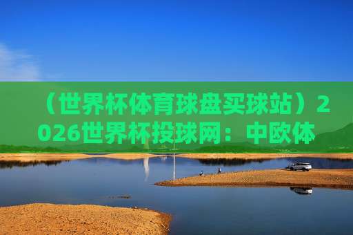 世界杯奥地利竞猜足球赛-五联赛球盘买球站: 【世界杯奥地利竞猜足球赛-五联赛球盘买球站】2026年怎么玩? 世界杯奥地利竞猜足球赛-五联赛球盘买球站: 【世界杯奥地利竞猜足球赛-五联赛球盘买球站】2026年怎么玩?