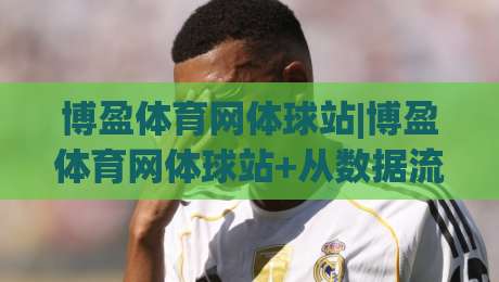博盈体育网体球站|博盈体育网体球站+从数据流到临场感，2026年体育迷为何更看重(博盈体育网体球站)的即时体验-今晚靠谱最火投球网让球盘高清技巧预选竞投论坛