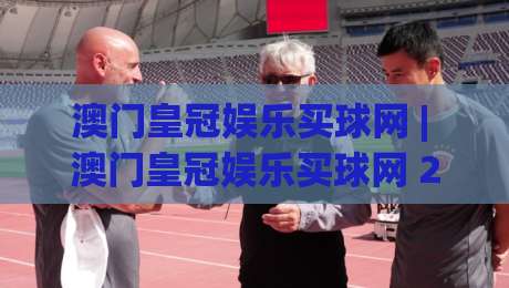 澳门皇冠娱乐买球网 | 澳门皇冠娱乐买球网 2026年数字观赛新玩法 (澳门皇冠娱乐买球网) 沉浸式体验-今日最新外围压球网球盘平台赛后回放JRS大小球预测 澳门皇冠娱乐买球网 | 澳门皇冠娱乐买球网 2026年数字观赛新玩法 (澳门皇冠娱乐买球网) 沉浸式体验-今日最新外围压球网球盘平台赛后回放JRS大小球预测