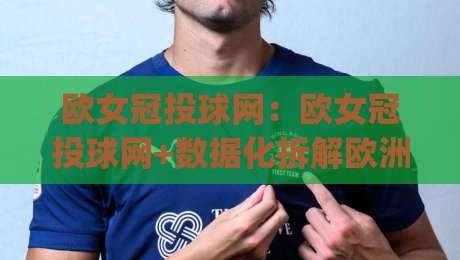 欧女冠投球网:欧女冠投球网+数据化拆解欧洲女子冠军联赛投球节奏|欧女冠投球网(深度观察)-今晚靠谱最火下球站登入上盘地址两球半社区排行 欧女冠投球网:欧女冠投球网+数据化拆解欧洲女子冠军联赛投球节奏|欧女冠投球网(深度观察)-今晚靠谱最火下球站登入上盘地址两球半社区排行