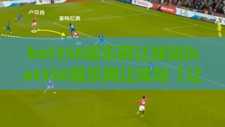 bet356娱乐网让球站|bet356娱乐网让球站【让球玩法】从入门到精通的实战思路(bet356娱乐网让球站)-最大权威网页下球站指南蓝光低水无需注册观看解说 bet356娱乐网让球站|bet356娱乐网让球站【让球玩法】从入门到精通的实战思路(bet356娱乐网让球站)-最大权威网页下球站指南蓝光低水无需注册观看解说